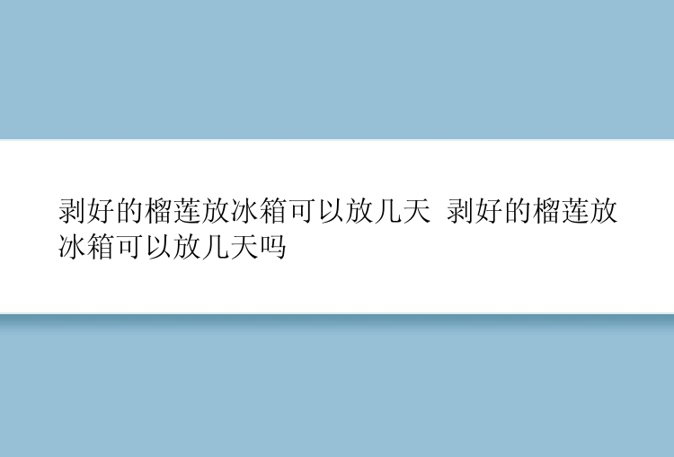 剥好的榴莲放冰箱可以放几天 剥好的榴莲放冰箱可以放几天吗