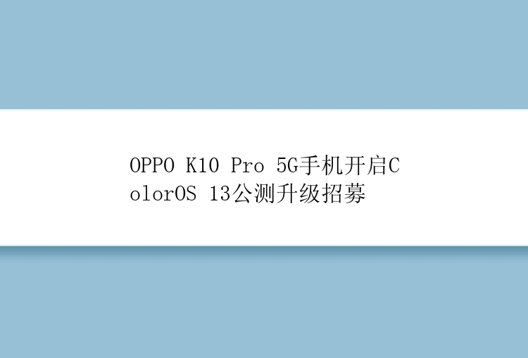 OPPO K10 Pro 5G手机开启ColorOS 13公测升级招募