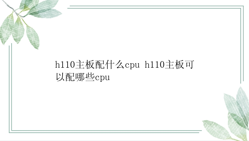 h110主板配什么cpu h110主板可以配哪些cpu