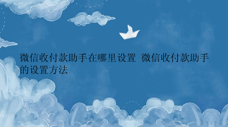 微信收付款助手在哪里设置 微信收付款助手的设置方法