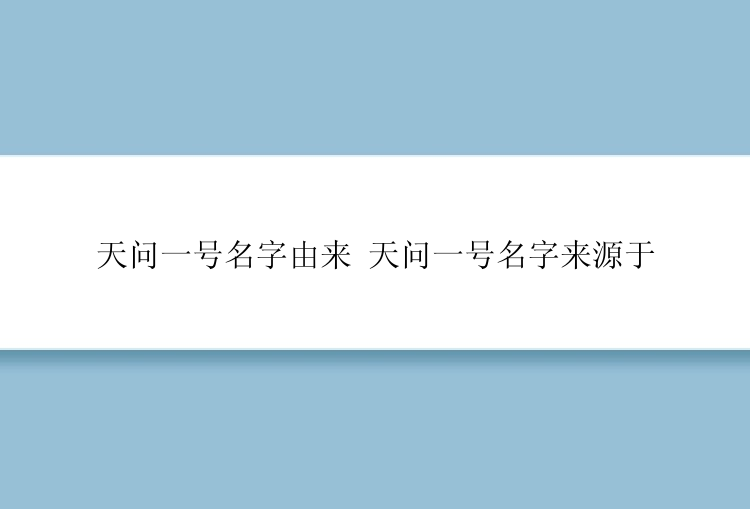 天问一号名字由来 天问一号名字来源于