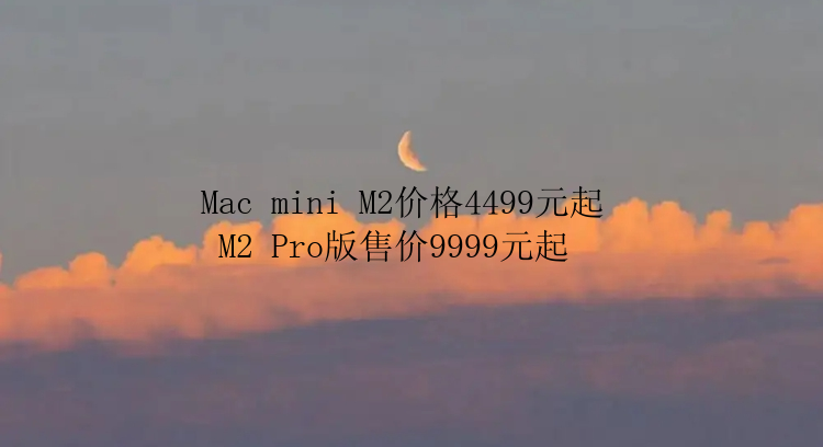 Mac mini M2价格4499元起  M2 Pro版售价9999元起