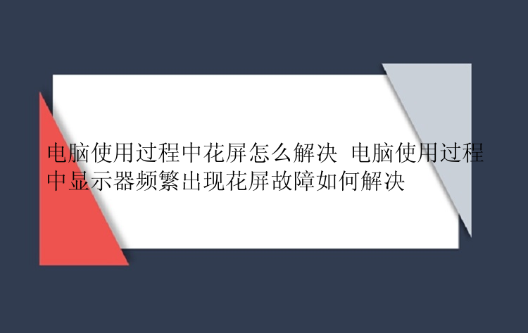 电脑使用过程中花屏怎么解决 电脑使用过程中显示器频繁出现花屏故障如何解决