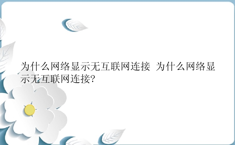 为什么网络显示无互联网连接 为什么网络显示无互联网连接?