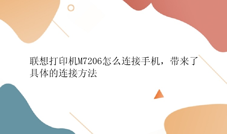 联想打印机M7206怎么连接手机，带来了具体的连接方法