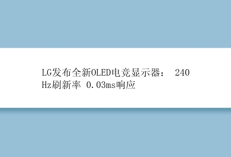 LG发布全新OLED电竞显示器： 240Hz刷新率 0.03ms响应