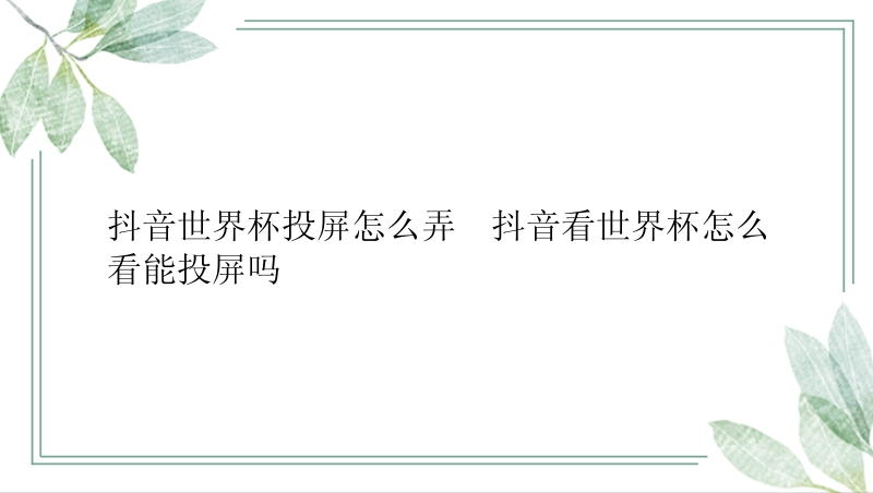 抖音世界杯投屏怎么弄  抖音看世界杯怎么看能投屏吗