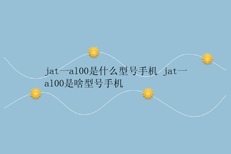 jat一al00是什么型号手机 jat一al00是啥型号手机