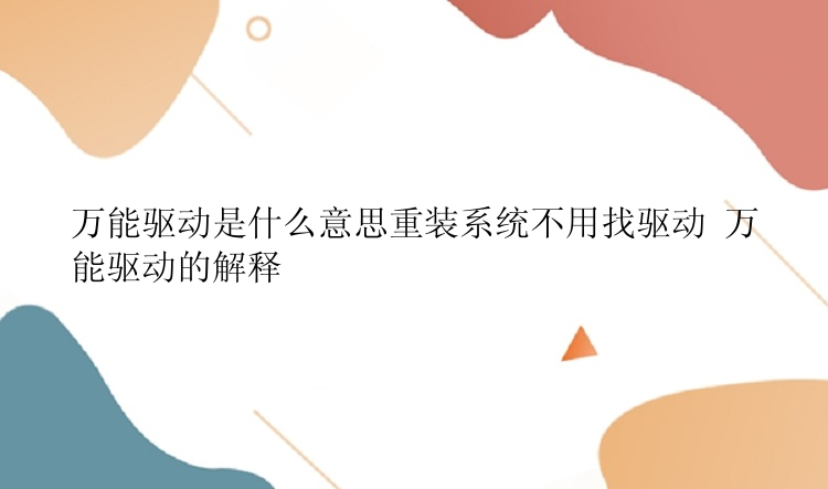 万能驱动是什么意思重装系统不用找驱动 万能驱动的解释