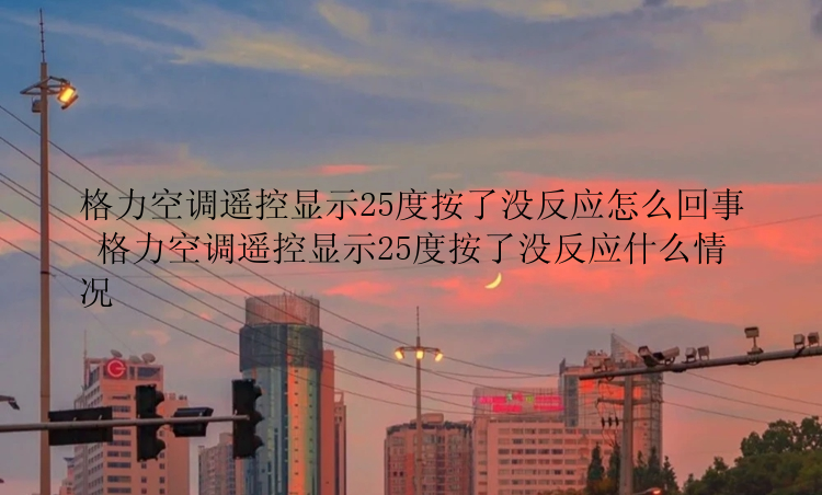 格力空调遥控显示25度按了没反应怎么回事 格力空调遥控显示25度按了没反应什么情况