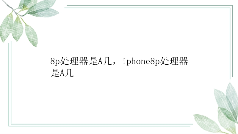 8p处理器是A几，iphone8p处理器是A几