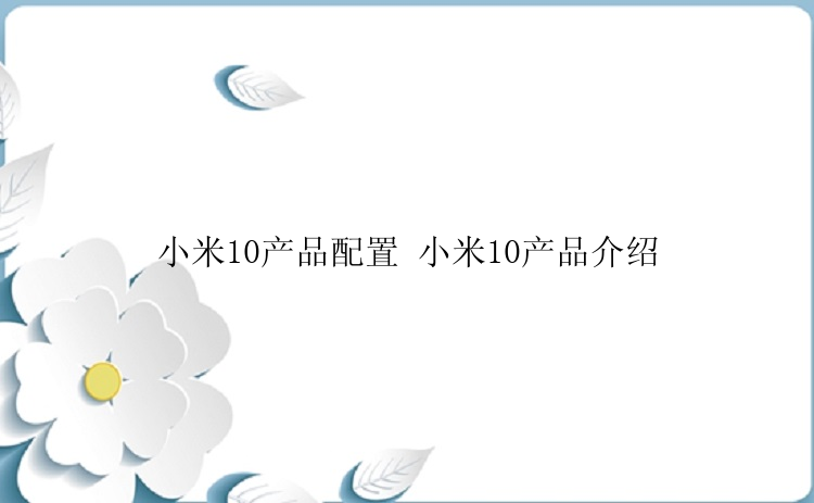 小米10产品配置 小米10产品介绍