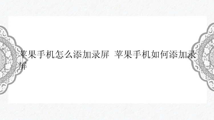 苹果手机怎么添加录屏 苹果手机如何添加录屏