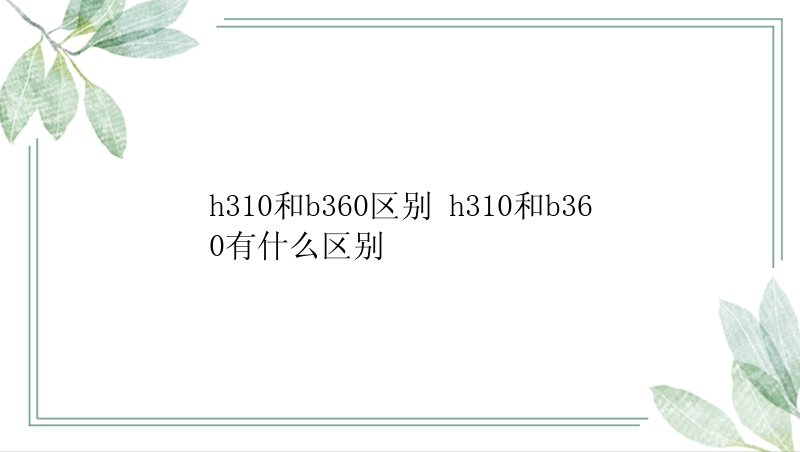 h310和b360区别 h310和b360有什么区别