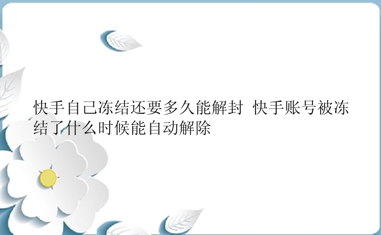 快手自己冻结还要多久能解封 快手账号被冻结了什么时候能自动解除