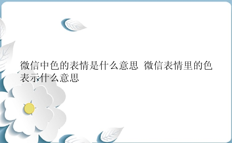 微信中色的表情是什么意思 微信表情里的色表示什么意思