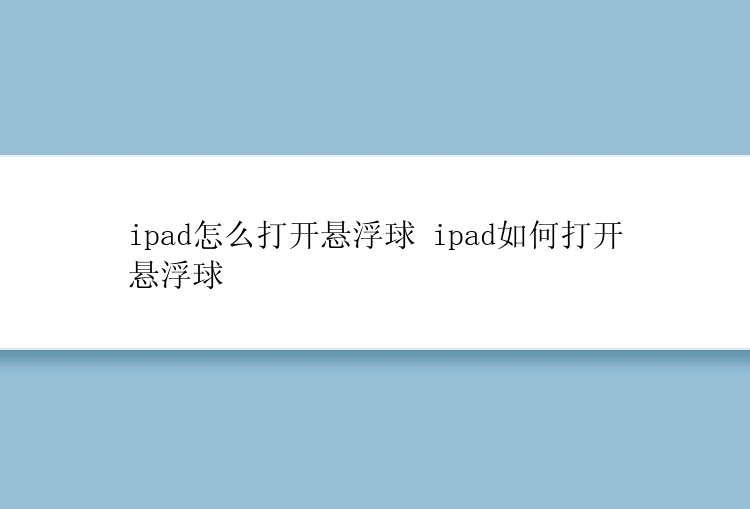 ipad怎么打开悬浮球 ipad如何打开悬浮球