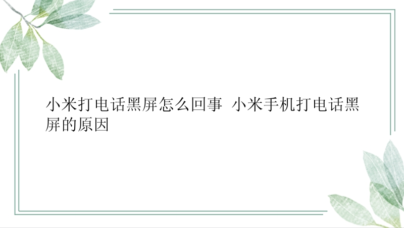 小米打电话黑屏怎么回事 小米手机打电话黑屏的原因