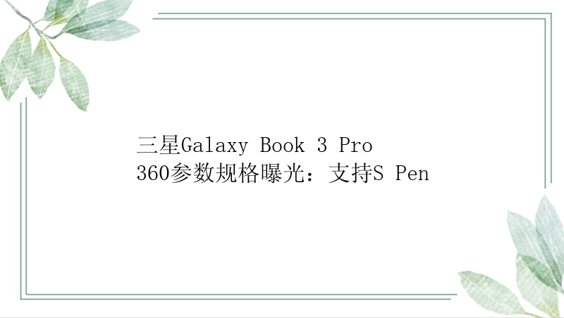 三星Galaxy Book 3 Pro 360参数规格曝光：支持S Pen