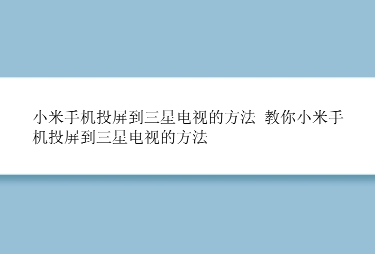 小米手机投屏到三星电视的方法 教你小米手机投屏到三星电视的方法