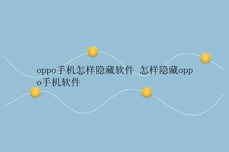 oppo手机怎样隐藏软件 怎样隐藏oppo手机软件