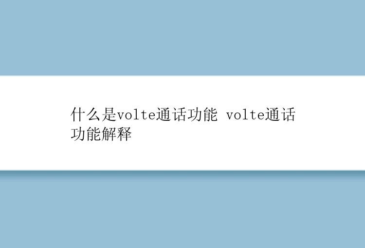 什么是volte通话功能 volte通话功能解释