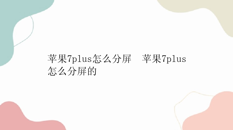 苹果7plus怎么分屏  苹果7plus怎么分屏的