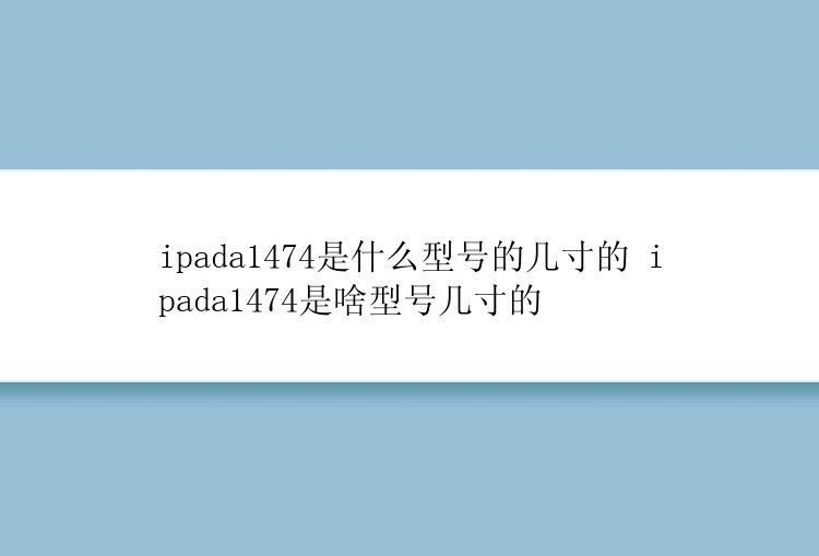 ipada1474是什么型号的几寸的 ipada1474是啥型号几寸的