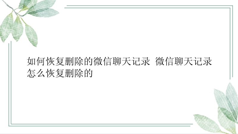 如何恢复删除的微信聊天记录 微信聊天记录怎么恢复删除的