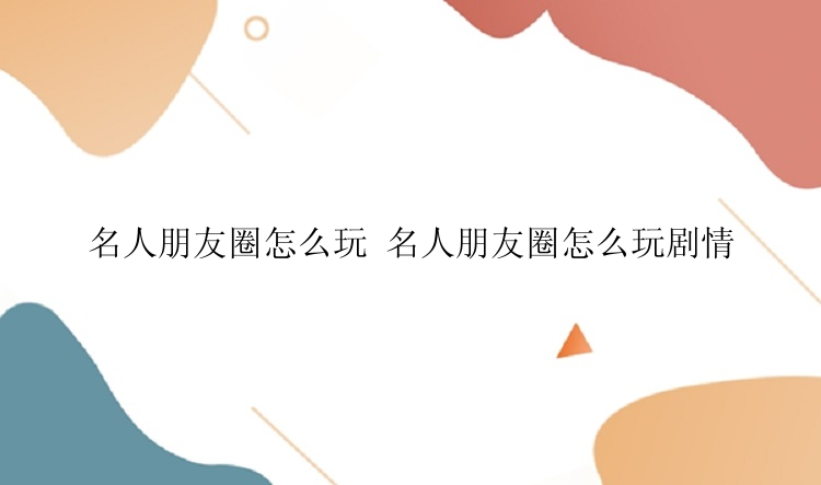 名人朋友圈怎么玩 名人朋友圈怎么玩剧情