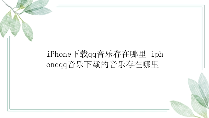 iPhone下载qq音乐存在哪里 iphoneqq音乐下载的音乐存在哪里