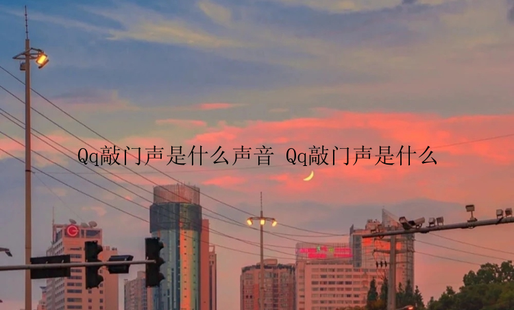 Qq敲门声是什么声音 Qq敲门声是什么