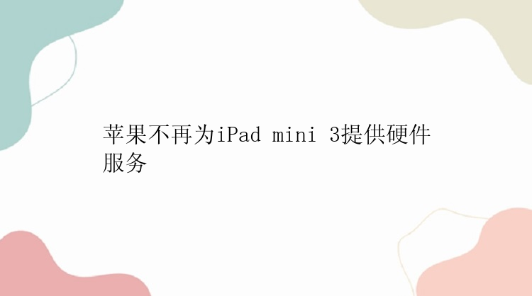 苹果不再为iPad mini 3提供硬件服务