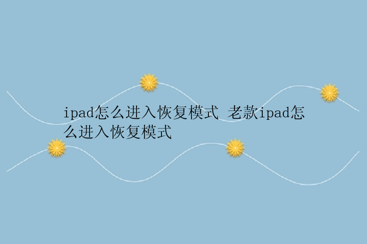 ipad怎么进入恢复模式 老款ipad怎么进入恢复模式