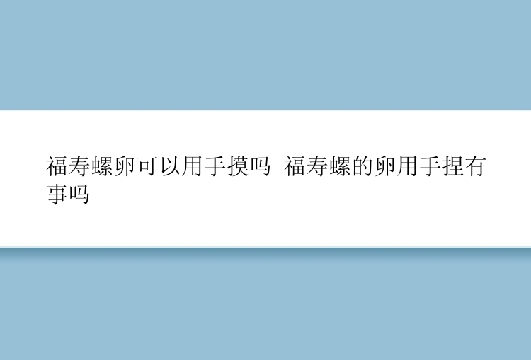 福寿螺卵可以用手摸吗 福寿螺的卵用手捏有事吗