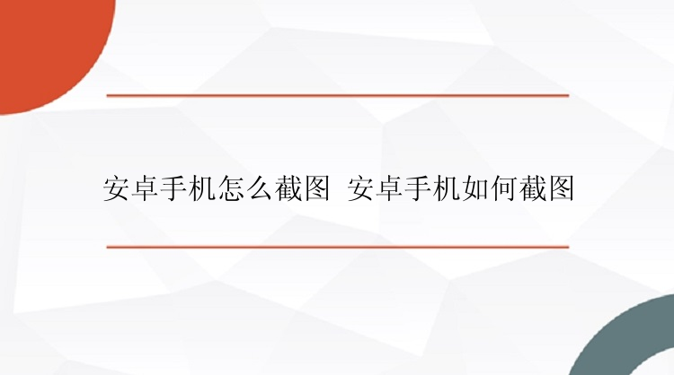 安卓手机怎么截图 安卓手机如何截图