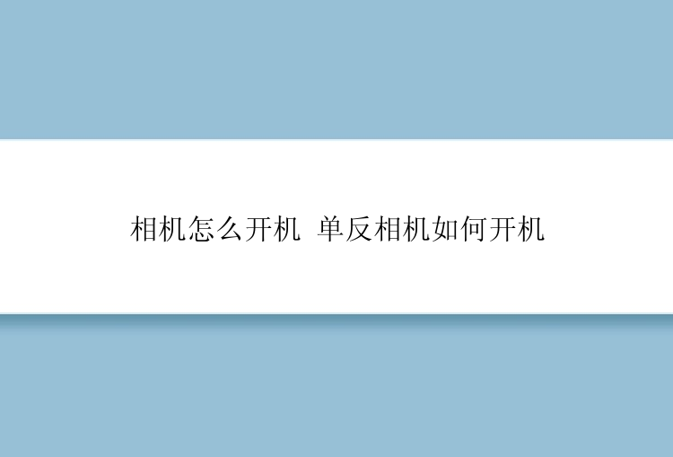 相机怎么开机 单反相机如何开机