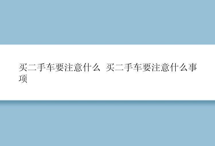 买二手车要注意什么 买二手车要注意什么事项