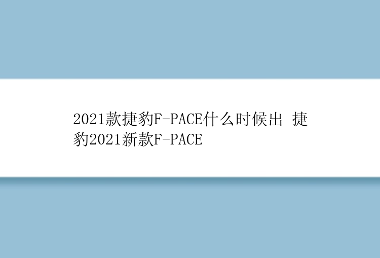 2021款捷豹F-PACE什么时候出 捷豹2021新款F-PACE