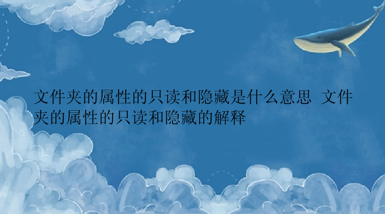 文件夹的属性的只读和隐藏是什么意思 文件夹的属性的只读和隐藏的解释