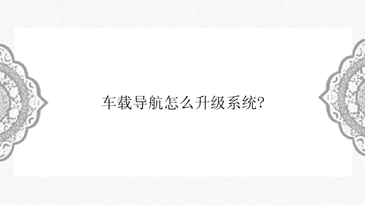 车载导航怎么升级系统?