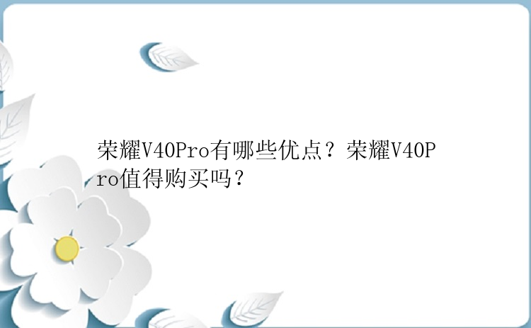 荣耀V40Pro有哪些优点？荣耀V40Pro值得购买吗？