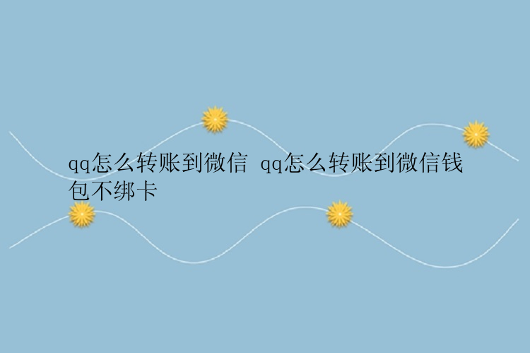 qq怎么转账到微信 qq怎么转账到微信钱包不绑卡