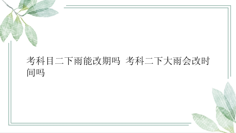 考科目二下雨能改期吗 考科二下大雨会改时间吗