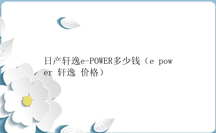 日产轩逸e-POWER多少钱（e power 轩逸 价格）