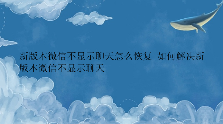 新版本微信不显示聊天怎么恢复 如何解决新版本微信不显示聊天