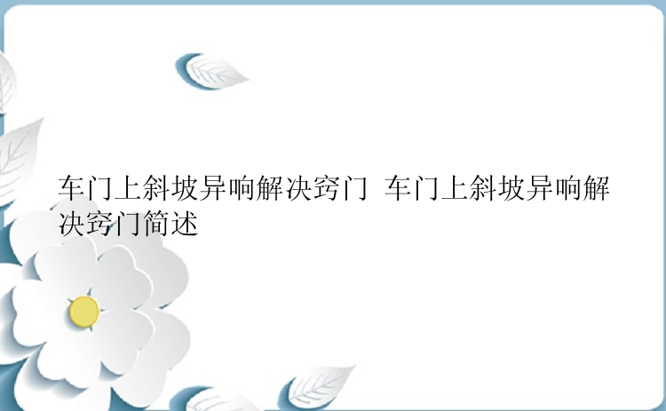 车门上斜坡异响解决窍门 车门上斜坡异响解决窍门简述