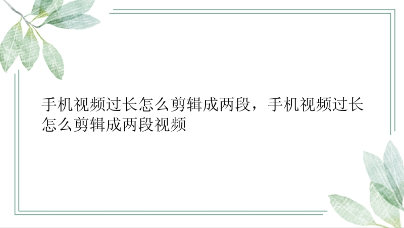 手机视频过长怎么剪辑成两段，手机视频过长怎么剪辑成两段视频