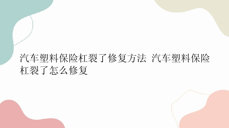 汽车塑料保险杠裂了修复方法 汽车塑料保险杠裂了怎么修复