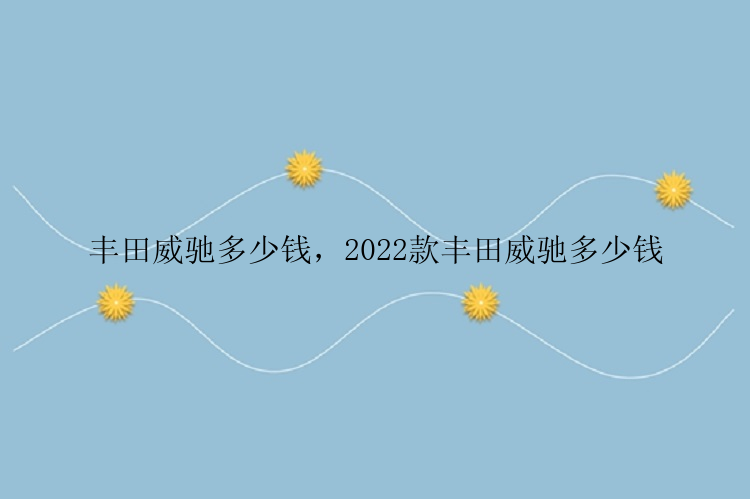 丰田威驰多少钱，2022款丰田威驰多少钱